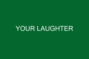 YOUR LAUGHTER